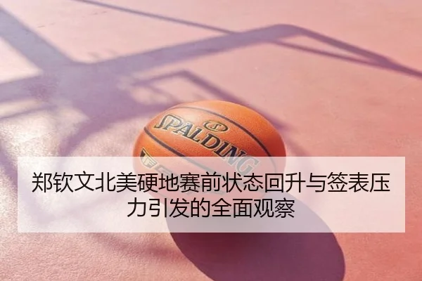 郑钦文北美硬地赛前状态回升与签表压力引发的全面观察