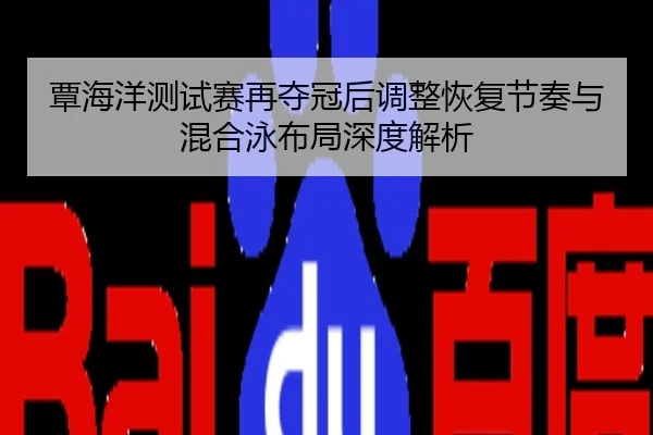 覃海洋测试赛再夺冠后调整恢复节奏与混合泳布局深度解析