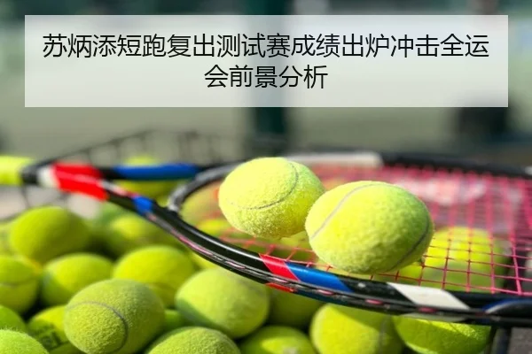 苏炳添短跑复出测试赛成绩出炉冲击全运会前景分析