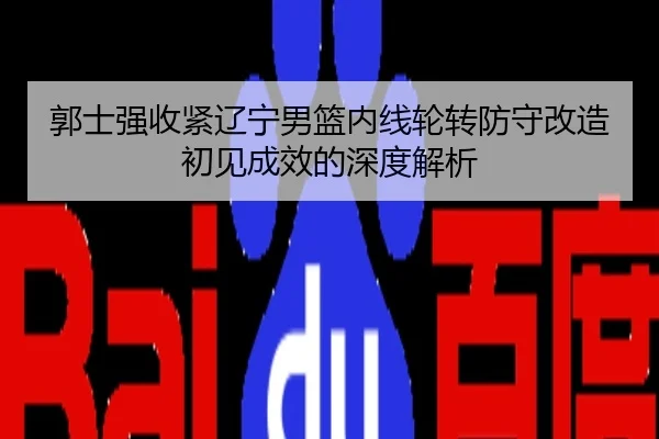 郭士强收紧辽宁男篮内线轮转防守改造初见成效的深度解析