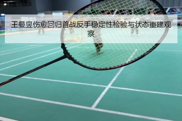 王曼昱伤愈回归首战反手稳定性检验与状态重建观察