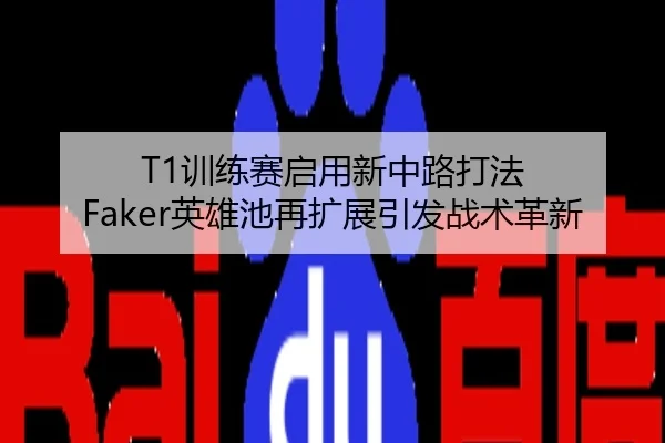 T1训练赛启用新中路打法 Faker英雄池再扩展引发战术革新