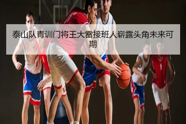 泰山队青训门将王大雷接班人崭露头角未来可期