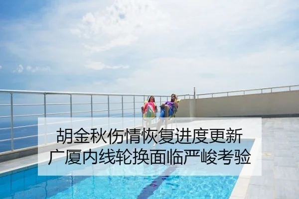 胡金秋伤情恢复进度更新 广厦内线轮换面临严峻考验