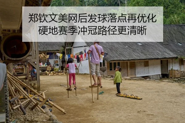 郑钦文美网后发球落点再优化 硬地赛季冲冠路径更清晰